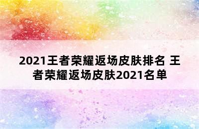 2021王者荣耀返场皮肤排名 王者荣耀返场皮肤2021名单